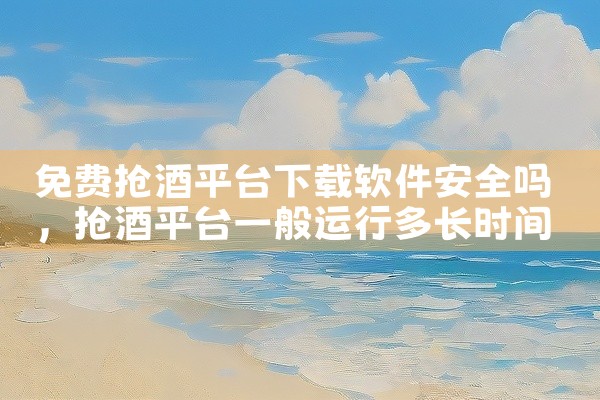 免费抢酒平台下载软件安全吗