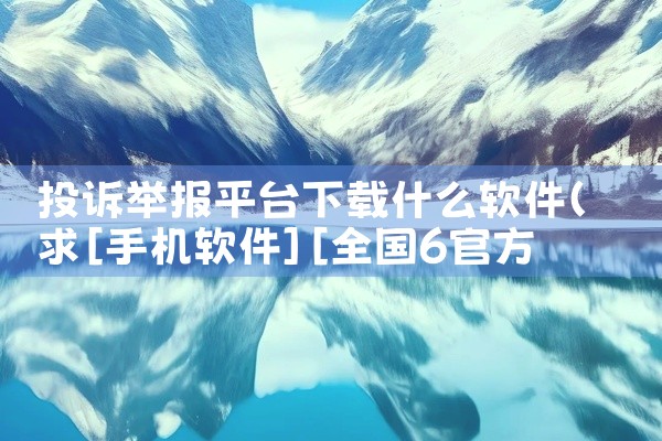 投诉举报平台下载什么软件