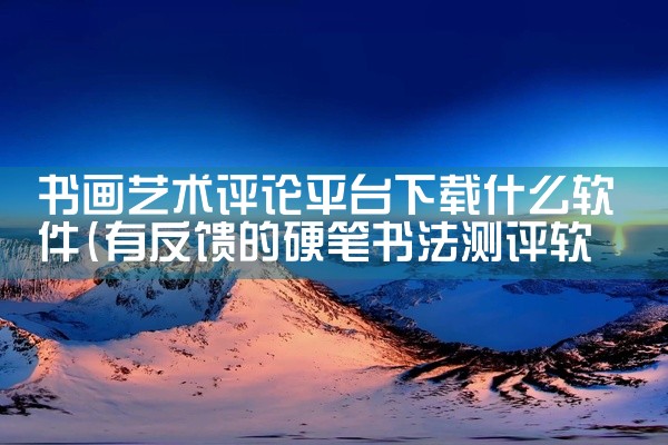 书画艺术评论平台下载什么软件